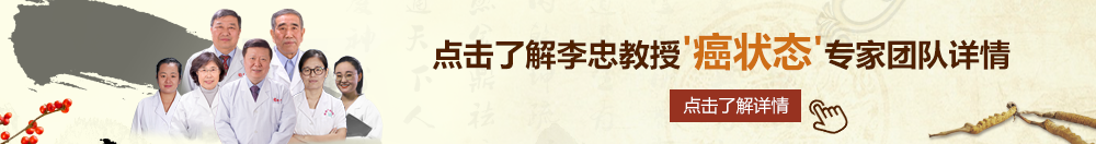 操b呻吟在线观看北京御方堂李忠教授“癌状态”专家团队详细信息